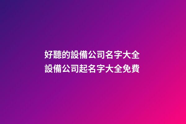 好聽的設備公司名字大全 設備公司起名字大全免費-第1張-公司起名-玄機派